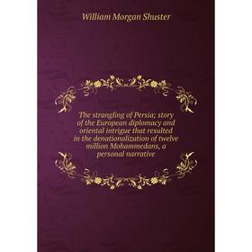 Книга The strangling of Persia; story of the European diplomacy and oriental intrigue that resulted in the denationalization of twelve million Mohamme
Книга The strangling of Persia; story of the European diplomacy and oriental intrigue that resulted in the denationalization of twelve million Mohamme