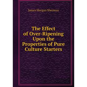 Книга The Effect of Over-Ripening Upon the Properties of Pure Culture Starters
Книга The Effect of Over-Ripening Upon the Properties of Pure Culture Starters