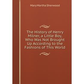 Книга The History of Henry Milner, a Little Boy, Who Was Not Brought Up According to the Fashions of This World
Книга The History of Henry Milner, a Little Boy, Who Was Not Brought Up According to the Fashions of This World