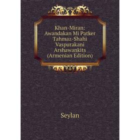 Книга Khan-Miran: Awandakan Mi Patker Tahmaz-Shahi Vaspurakani Arshawankits (Armenian Edition)
Книга Khan-Miran: Awandakan Mi Patker Tahmaz-Shahi Vaspurakani Arshawankits (Armenian Edition)