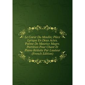 Книга Le Coeur Du Moulin; Pièce Lyrique En Deux Actes Poème De Maurice Magre Partition Pour Chant Et Piano Réduite Par L'auteur
Книга Le Coeur Du Moulin; Pièce Lyrique En Deux Actes Poème De Maurice Magre Partition Pour Chant Et Piano Réduite Par L'auteur