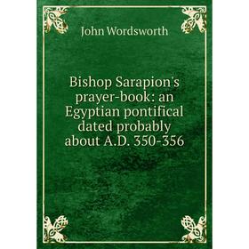 Книга Bishop Sarapion's prayer-book: an Egyptian pontifical dated probably about A.D. 350-356
Книга Bishop Sarapion's prayer-book: an Egyptian pontifical dated probably about A.D. 350-356
