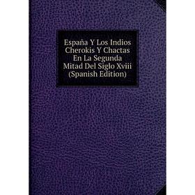 Книга España Y Los Indios Cherokis Y Chactas En La Segunda Mitad Del Siglo Xviii (Spanish Edition)
Книга España Y Los Indios Cherokis Y Chactas En La Segunda Mitad Del Siglo Xviii (Spanish Edition)