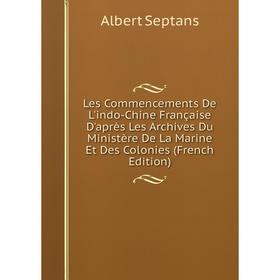 Книга Les Commencements De L'indo-Chine Française D'après Les Archives Du Ministère De La Marine Et Des Colonies
Книга Les Commencements De L'indo-Chine Française D'après Les Archives Du Ministère De La Marine Et Des Colonies