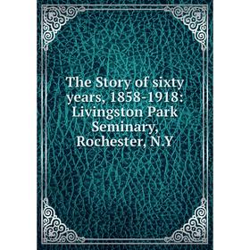 Книга The Story of sixty years, 1858-1918: Livingston Park Seminary, Rochester, N.Y
Книга The Story of sixty years, 1858-1918: Livingston Park Seminary, Rochester, N.Y