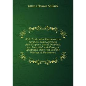 Книга Bible Truths with Shakespearean Parallels: Being Selections from Scripture, Moral, Doctrinal, and Preceptial, with Passages Illustrative of the
Книга Bible Truths with Shakespearean Parallels: Being Selections from Scripture, Moral, Doctrinal, and Preceptial, with Passages Illustrative of the