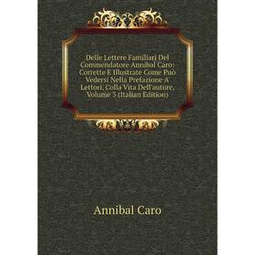 Книга Delle Lettere Familiari Del Commendatore Annibal Caro: Corrette E Illustrate Come Può Vedersi Nella Prefazione A' Lettori, Colla Vita Dell'autor
Книга Delle Lettere Familiari Del Commendatore Annibal Caro: Corrette E Illustrate Come Può Vedersi Nella Prefazione A' Lettori, Colla Vita Dell'autor