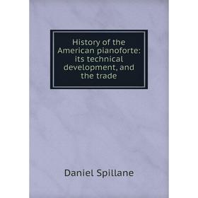 Книга History of the American pianoforte: its technical development, and the trade 
Книга History of the American pianoforte: its technical development, and the trade