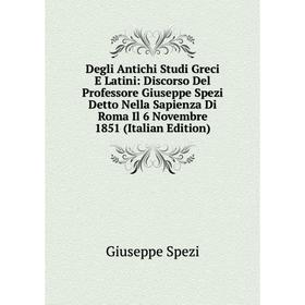 Книга Degli Antichi Studi Greci E Latini: Discorso Del Professore Giuseppe Spezi Detto Nella Sapienza Di Roma Il 6 Novembre 1851 (Italian Edition)
Книга Degli Antichi Studi Greci E Latini: Discorso Del Professore Giuseppe Spezi Detto Nella Sapienza Di Roma Il 6 Novembre 1851 (Italian Edition)