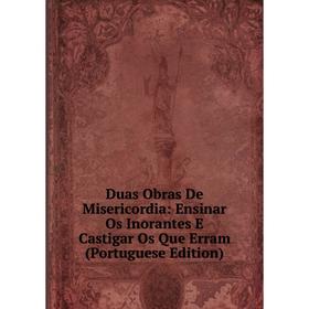 Книга Duas Obras De Misericordia: Ensinar Os Inorantes E Castigar Os Que Erram (Portuguese Edition)
Книга Duas Obras De Misericordia: Ensinar Os Inorantes E Castigar Os Que Erram (Portuguese Edition)