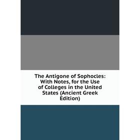 Книга The Antigone of Sophocles: With Notes, for the Use of Colleges in the United States (Ancient Greek Edition)
Книга The Antigone of Sophocles: With Notes, for the Use of Colleges in the United States (Ancient Greek Edition)