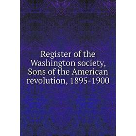 Книга Register of the Washington society, Sons of the American revolution, 1895-1900
Книга Register of the Washington society, Sons of the American revolution, 1895-1900
