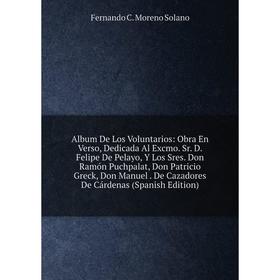 Книга Album De Los Voluntarios: Obra En Verso, Dedicada Al Excmo. Sr. D. Felipe De Pelayo, Y Los Sres. Don Ramón Puchpalat, Don Patricio Greck, Don Ma
Книга Album De Los Voluntarios: Obra En Verso, Dedicada Al Excmo. Sr. D. Felipe De Pelayo, Y Los Sres. Don Ramón Puchpalat, Don Patricio Greck, Don Ma