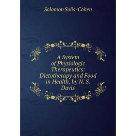 Книга A System of Physiologic Therapeutics: Dietotherapy and Food in Health, by N. S. Davis
Книга A System of Physiologic Therapeutics: Dietotherapy and Food in Health, by N. S. Davis