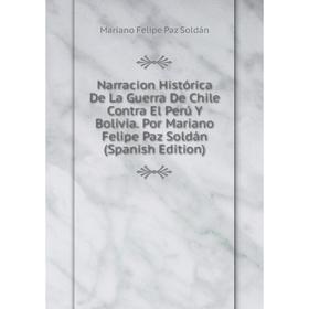 Книга Narracion Histórica De La Guerra De Chile Contra El Perú Y Bolivia Por Mariano Felipe Paz Soldán
Книга Narracion Histórica De La Guerra De Chile Contra El Perú Y Bolivia Por Mariano Felipe Paz Soldán