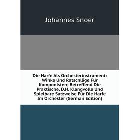 Книга Die Harfe Als Orchesterinstrument: Winke Und Ratschläge Für Komponisten; Betreffend Die Praktische, D.H. Klangvolle Und Spielbare Satzweise Für
Книга Die Harfe Als Orchesterinstrument: Winke Und Ratschläge Für Komponisten; Betreffend Die Praktische, D.H. Klangvolle Und Spielbare Satzweise Für
