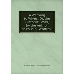 Книга A Warning to Wives: Or, the Platonic Lover, by the Author of 'cousin Geoffrey'.
Книга A Warning to Wives: Or, the Platonic Lover, by the Author of 'cousin Geoffrey'.