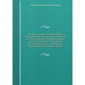 Книга Smoley's Tables: Parallel Tables of Logarithms and Squares, Diagrams for Solving Right Triangles, Angles and Trigonometric Functions Correspondi
Книга Smoley's Tables: Parallel Tables of Logarithms and Squares, Diagrams for Solving Right Triangles, Angles and Trigonometric Functions Correspondi