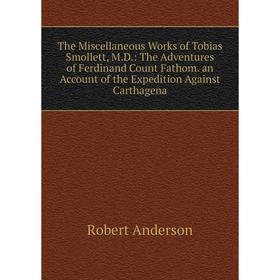 Книга The Miscellaneous Works of Tobias Smollett, M.D.: The Adventures of Ferdinand Count Fathom. an Account of the Expedition Against Carthagena
Книга The Miscellaneous Works of Tobias Smollett, M.D.: The Adventures of Ferdinand Count Fathom. an Account of the Expedition Against Carthagena