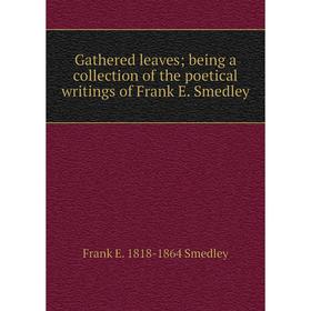 Книга Gathered leaves; being a collection of the poetical writings of Frank E. Smedley
Книга Gathered leaves; being a collection of the poetical writings of Frank E. Smedley