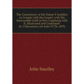 Книга The Consistency of the Sinner'S Inability to Comply with the Gospel; with His Inexcusable Guilt in Not Complying with It, Illustrated and Confir
Книга The Consistency of the Sinner'S Inability to Comply with the Gospel; with His Inexcusable Guilt in Not Complying with It, Illustrated and Confir