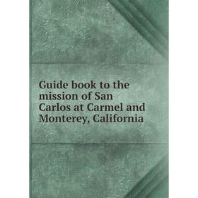 Книга Guide book to the mission of San Carlos at Carmel and Monterey, California
Книга Guide book to the mission of San Carlos at Carmel and Monterey, California
