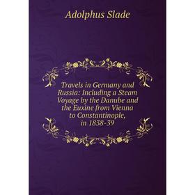 Книга Travels in Germany and Russia: Including a Steam Voyage by the Danube and the Euxine from Vienna to Constantinople, in 1838-39
Книга Travels in Germany and Russia: Including a Steam Voyage by the Danube and the Euxine from Vienna to Constantinople, in 1838-39