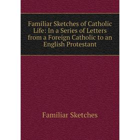 Книга Familiar Sketches of Catholic Life: In a Series of Letters from a Foreign Catholic to an English Protestant
Книга Familiar Sketches of Catholic Life: In a Series of Letters from a Foreign Catholic to an English Protestant