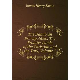 Книга The Danubian Principalities: The Frontier Lands of the Christian and the Turk, Volume 1
Книга The Danubian Principalities: The Frontier Lands of the Christian and the Turk, Volume 1