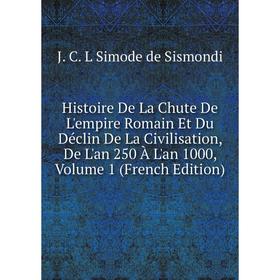 Книга Histoire De La Chute De L'empire Romain Et Du Déclin De La Civilisation, De L'an 250 À L'an 1000, Volume 1 (French Edition)
Книга Histoire De La Chute De L'empire Romain Et Du Déclin De La Civilisation, De L'an 250 À L'an 1000, Volume 1 (French Edition)