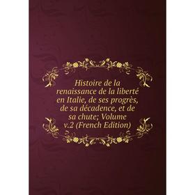 Книга Histoire de la renaissance de la liberté en Italie, de ses progrès, de sa décadence, et de sa chute; Volume v.2 (French Edition)
Книга Histoire de la renaissance de la liberté en Italie, de ses progrès, de sa décadence, et de sa chute; Volume v.2 (French Edition)
