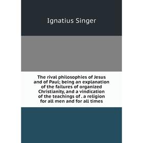 Книга The rival philosophies of Jesus and of Paul; being an explanation of the failures of organized Christianity, and a vindication of the teachings
Книга The rival philosophies of Jesus and of Paul; being an explanation of the failures of organized Christianity, and a vindication of the teachings