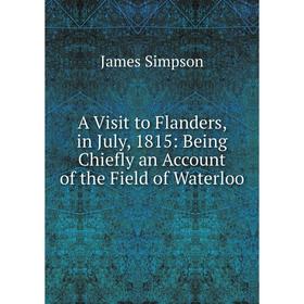 Книга A Visit to Flanders, in July, 1815: Being Chiefly an Account of the Field of Waterloo
Книга A Visit to Flanders, in July, 1815: Being Chiefly an Account of the Field of Waterloo