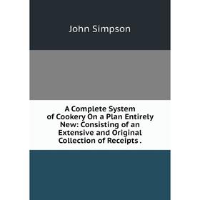 Книга A Complete System of Cookery On a Plan Entirely New: Consisting of an Extensive and Original Collection of Receipts.
Книга A Complete System of Cookery On a Plan Entirely New: Consisting of an Extensive and Original Collection of Receipts.