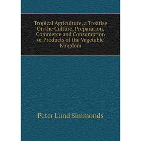 Книга Tropical Agriculture, a Treatise On the Culture, Preparation, Commerce and Consumption of Products of the Vegetable Kingdom
Книга Tropical Agriculture, a Treatise On the Culture, Preparation, Commerce and Consumption of Products of the Vegetable Kingdom