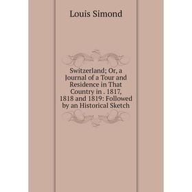 Книга Switzerland; Or, a Journal of a Tour and Residence in That Country in. 1817, 1818 and 1819: Followed by an Historical Sketch
Книга Switzerland; Or, a Journal of a Tour and Residence in That Country in. 1817, 1818 and 1819: Followed by an Historical Sketch