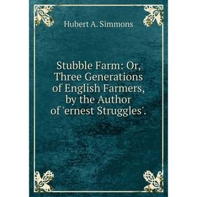Книга Stubble Farm: Or, Three Generations of English Farmers, by the Author of 'ernest Struggles'.
Книга Stubble Farm: Or, Three Generations of English Farmers, by the Author of 'ernest Struggles'.