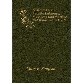 Книга Scripture Lessons from the Unlearned, to Be Read with the Bible Old Testament by M.E.S.
Книга Scripture Lessons from the Unlearned, to Be Read with the Bible Old Testament by M.E.S.