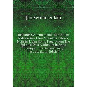 Книга Johannis Swammerdami. Miraculum Naturæ Sive Uteri Muliebris Fabrica, Notis in J. Van Horne Prodromum The Epistola Observationum in Sexus Utriusq
Книга Johannis Swammerdami. Miraculum Naturæ Sive Uteri Muliebris Fabrica, Notis in J. Van Horne Prodromum The Epistola Observationum in Sexus Utriusq