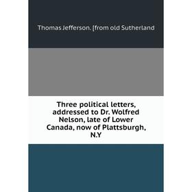 Книга Three political letters, addressed to Dr. Wolfred Nelson, late of Lower Canada, now of Plattsburgh, N.Y
Книга Three political letters, addressed to Dr. Wolfred Nelson, late of Lower Canada, now of Plattsburgh, N.Y