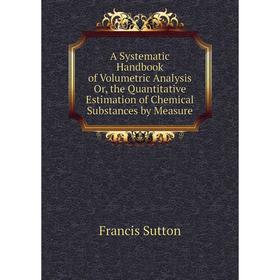 Книга A Systematic Handbook of Volumetric Analysis Or, the Quantitative Estimation of Chemical Substances by Measure
Книга A Systematic Handbook of Volumetric Analysis Or, the Quantitative Estimation of Chemical Substances by Measure