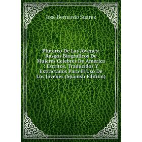 Книга Plutarco De Las Jóvenes: Rasgos Biograficos De Mujeres Celebres De América: Escritos, Traducidos Y Extractados Para El Uso De Los Jóvenes (Spani
Книга Plutarco De Las Jóvenes: Rasgos Biograficos De Mujeres Celebres De América: Escritos, Traducidos Y Extractados Para El Uso De Los Jóvenes (Spani