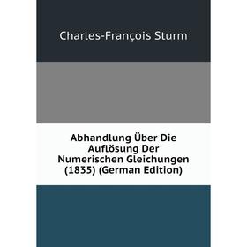 Книга Abhandlung Über Die Auflösung Der Numerischen Gleichungen (1835) (German Edition)
Книга Abhandlung Über Die Auflösung Der Numerischen Gleichungen (1835) (German Edition)