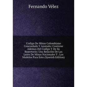 Книга Codigo De Minas Colombiano Concordado Y Anotado: Contiene Ademas Del Codigo Y De Su Repertorio: Una Relación De Las Leyes De Minas Nacionales Y.
Книга Codigo De Minas Colombiano Concordado Y Anotado: Contiene Ademas Del Codigo Y De Su Repertorio: Una Relación De Las Leyes De Minas Nacionales Y.