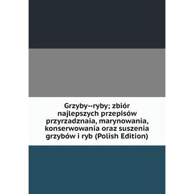 Книга Grzyby-ryby; zbiór najlepszych przepisów przyrzadznaia, marynowania, konserwowania oraz suszenia grzybów i ryb (Polish Edition)
Книга Grzyby-ryby; zbiór najlepszych przepisów przyrzadznaia, marynowania, konserwowania oraz suszenia grzybów i ryb (Polish Edition)