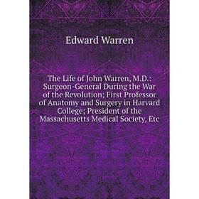 Книга The Life of John Warren, M.D.: Surgeon-General During the War of the Revolution; First Professor of Anatomy and Surgery in Harvard College; Pres
Книга The Life of John Warren, M.D.: Surgeon-General During the War of the Revolution; First Professor of Anatomy and Surgery in Harvard College; Pres