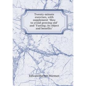 Книга Twenty-minute exercises, with supplement How to avoid growing old and Fasting; its object and benefits
Книга Twenty-minute exercises, with supplement How to avoid growing old and Fasting; its object and benefits