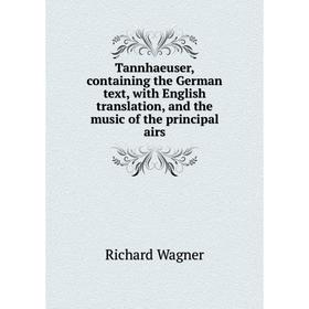 Книга Tannhaeuser, containing the German text, with English translation, and the music of the principal airs
Книга Tannhaeuser, containing the German text, with English translation, and the music of the principal airs