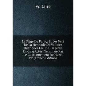 Книга Le Siége De Paris: Et Les Vers De La Henriade De Voltaire Distribués En Une Tragédie En Cinq Actes; Terminée Par Le Couronnement De Henri Iv
Книга Le Siége De Paris: Et Les Vers De La Henriade De Voltaire Distribués En Une Tragédie En Cinq Actes; Terminée Par Le Couronnement De Henri Iv