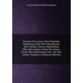 Книга Chemie Für Laien: Eine Populäre Belehrung Über Die Geheimnisse Der Chemie, Deren Aufschlüsse Über Das Innere Leben Der Natur, Sowie Ihre Bedeutu
Книга Chemie Für Laien: Eine Populäre Belehrung Über Die Geheimnisse Der Chemie, Deren Aufschlüsse Über Das Innere Leben Der Natur, Sowie Ihre Bedeutu